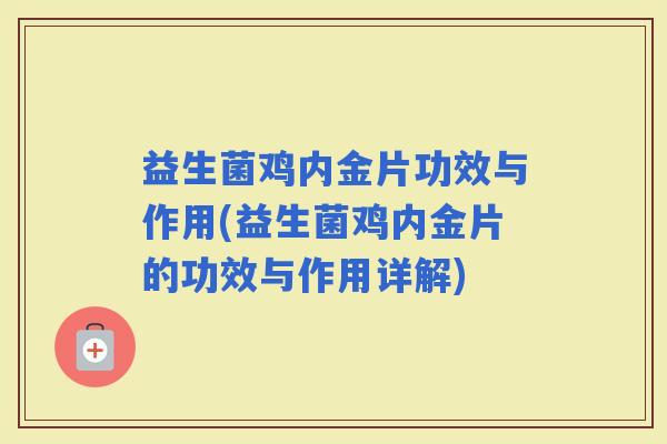 益生菌鸡内金片功效与作用(益生菌鸡内金片的功效与作用详解)