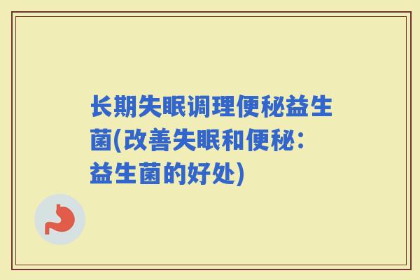 长期调理益生菌(改善和：益生菌的好处)