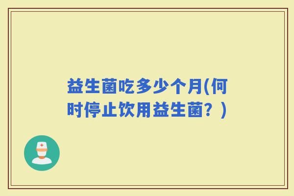 益生菌吃多少个月(何时停止饮用益生菌？)