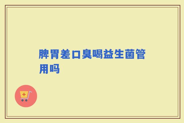 脾胃差口臭喝益生菌管用吗
