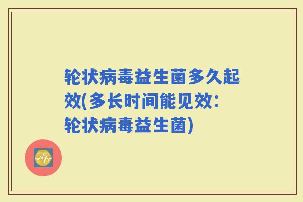 轮状病毒益生菌多久起效(多长时间能见效：轮状病毒益生菌)