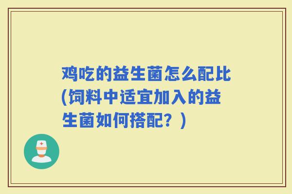 鸡吃的益生菌怎么配比(饲料中适宜加入的益生菌如何搭配？)