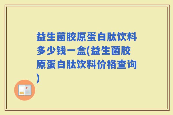 益生菌胶原蛋白肽饮料多少钱一盒(益生菌胶原蛋白肽饮料价格查询)
