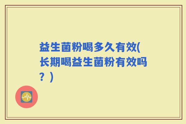 益生菌粉喝多久有效(长期喝益生菌粉有效吗？)