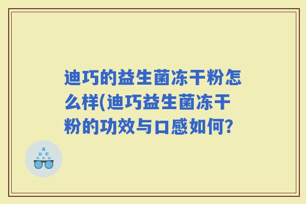 迪巧的益生菌冻干粉怎么样(迪巧益生菌冻干粉的功效与口感如何？