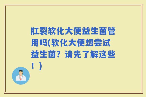 肛裂软化大便益生菌管用吗(软化大便想尝试益生菌？请先了解这些！)
