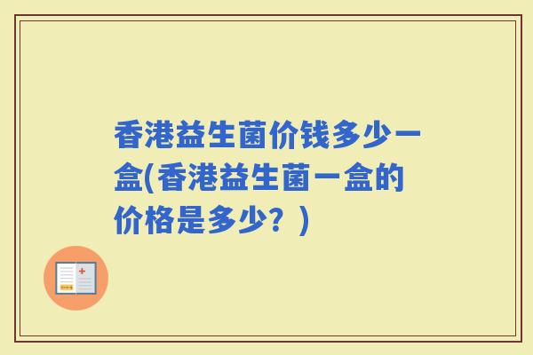 香港益生菌价钱多少一盒(香港益生菌一盒的价格是多少？)