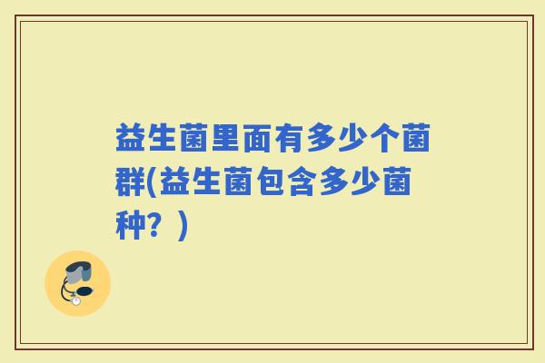 益生菌里面有多少个菌群(益生菌包含多少菌种？)