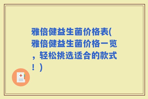 雅倍健益生菌价格表(雅倍健益生菌价格一览，轻松挑选适合的款式！)
