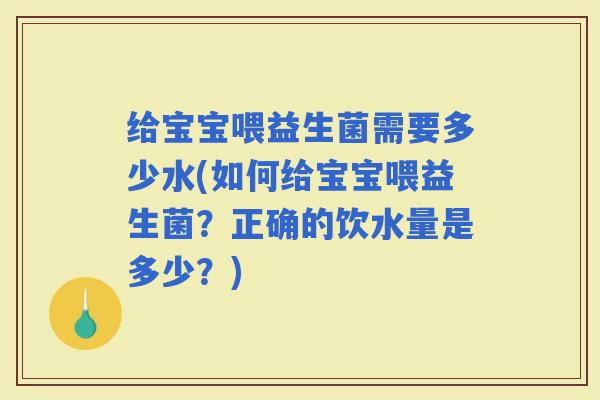 给宝宝喂益生菌需要多少水(如何给宝宝喂益生菌？正确的饮水量是多少？)