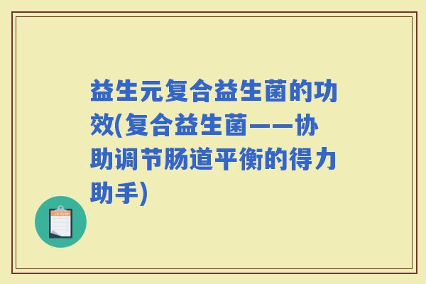 益生元复合益生菌的功效(复合益生菌——协助调节肠道平衡的得力助手)