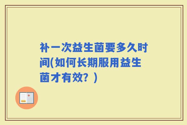补一次益生菌要多久时间(如何长期服用益生菌才有效？)