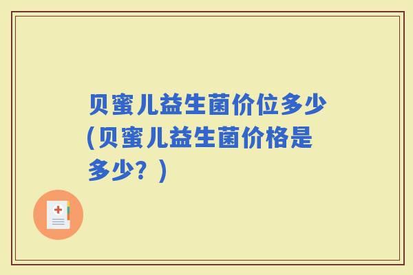 贝蜜儿益生菌价位多少(贝蜜儿益生菌价格是多少？)
