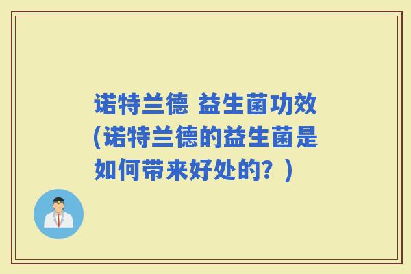 诺特兰德 益生菌功效(诺特兰德的益生菌是如何带来好处的？)