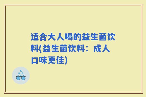适合大人喝的益生菌饮料(益生菌饮料：成人口味更佳)