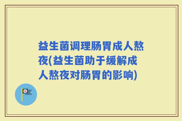益生菌调理肠胃成人熬夜(益生菌助于缓解成人熬夜对肠胃的影响)