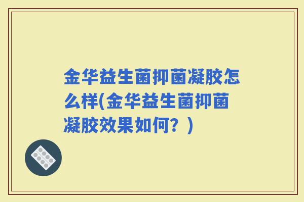 金华益生菌抑菌凝胶怎么样(金华益生菌抑菌凝胶效果如何？)