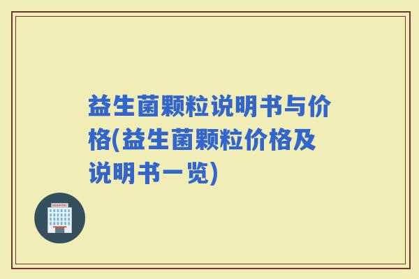 益生菌颗粒说明书与价格(益生菌颗粒价格及说明书一览)
