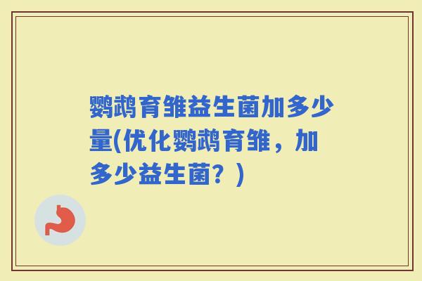 鹦鹉育雏益生菌加多少量(优化鹦鹉育雏，加多少益生菌？)