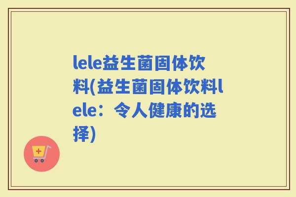 lele益生菌固体饮料(益生菌固体饮料lele：令人健康的选择)