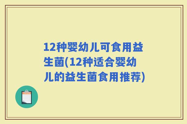 12种婴幼儿可食用益生菌(12种适合婴幼儿的益生菌食用推荐)