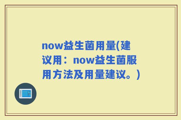 now益生菌用量(建议用：now益生菌服用方法及用量建议。)