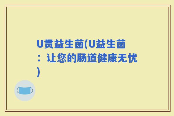 U贯益生菌(U益生菌：让您的肠道健康无忧)