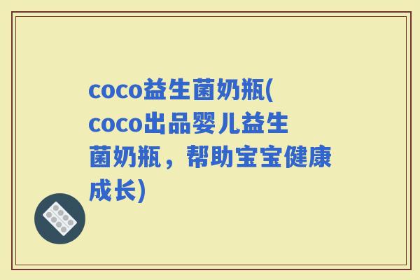 coco益生菌奶瓶(coco出品婴儿益生菌奶瓶，帮助宝宝健康成长)
