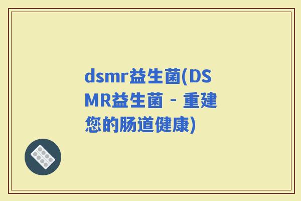 dsmr益生菌(DSMR益生菌 - 重建您的肠道健康)