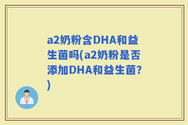a2奶粉含DHA和益生菌吗(a2奶粉是否添加DHA和益生菌？)