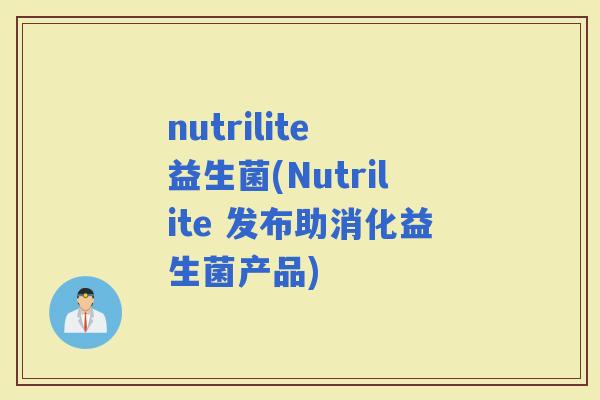 nutrilite 益生菌(Nutrilite 发布助消化益生菌产品)