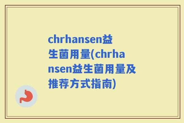 chrhansen益生菌用量(chrhansen益生菌用量及推荐方式指南)