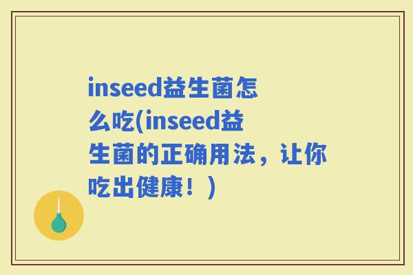 inseed益生菌怎么吃(inseed益生菌的正确用法，让你吃出健康！)