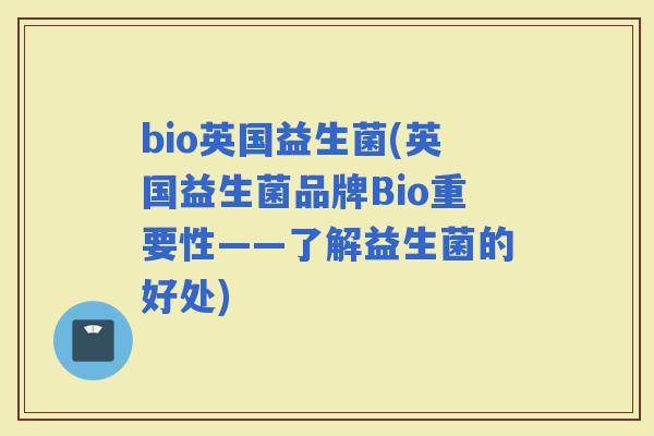 bio英国益生菌(英国益生菌品牌Bio重要性——了解益生菌的好处)