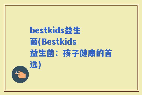 bestkids益生菌(Bestkids益生菌：孩子健康的首选)