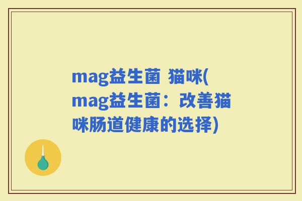 mag益生菌 猫咪(mag益生菌：改善猫咪肠道健康的选择)