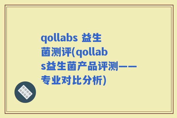 qollabs 益生菌测评(qollabs益生菌产品评测——专业对比分析)