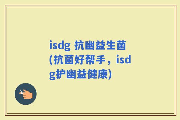 isdg 抗幽益生菌(抗菌好帮手，isdg护幽益健康)