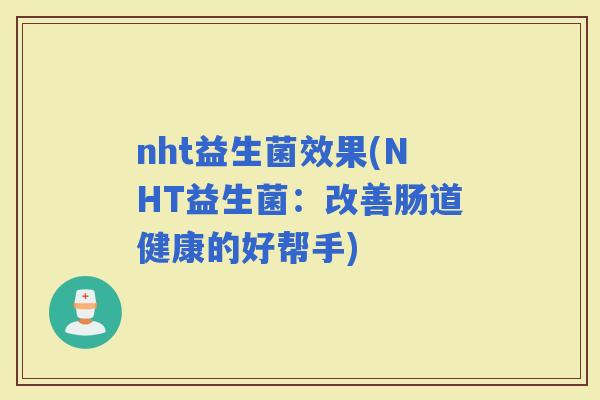 nht益生菌效果(NHT益生菌：改善肠道健康的好帮手)