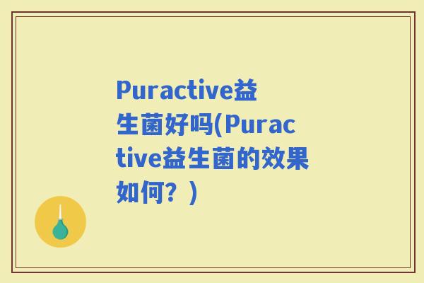 Puractive益生菌好吗(Puractive益生菌的效果如何？)