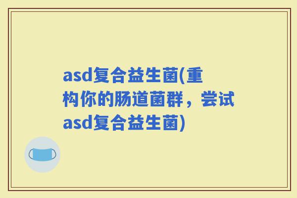 asd复合益生菌(重构你的肠道菌群，尝试asd复合益生菌)
