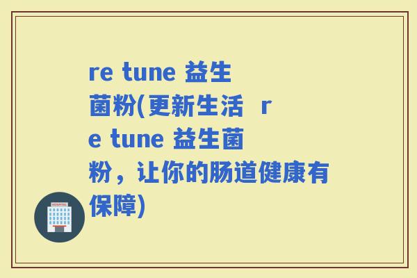 re tune 益生菌粉(更新生活  re tune 益生菌粉，让你的肠道健康有保障)