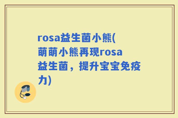 rosa益生菌小熊(萌萌小熊再现rosa益生菌，提升宝宝免疫力)