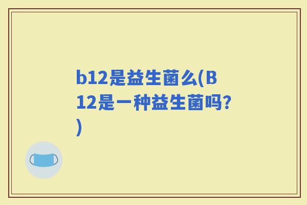 b12是益生菌么(B12是一种益生菌吗？)