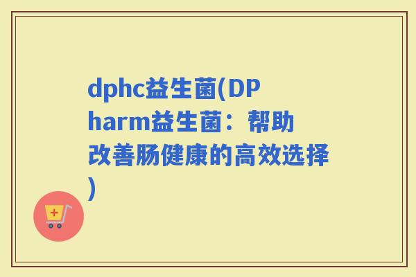 dphc益生菌(DPharm益生菌：帮助改善肠健康的高效选择)