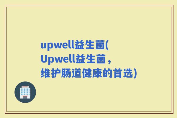 upwell益生菌(Upwell益生菌，维护肠道健康的首选)