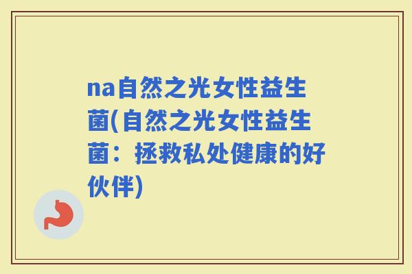 na自然之光女性益生菌(自然之光女性益生菌：拯救私处健康的好伙伴)