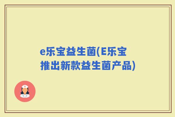 e乐宝益生菌(E乐宝推出新款益生菌产品)