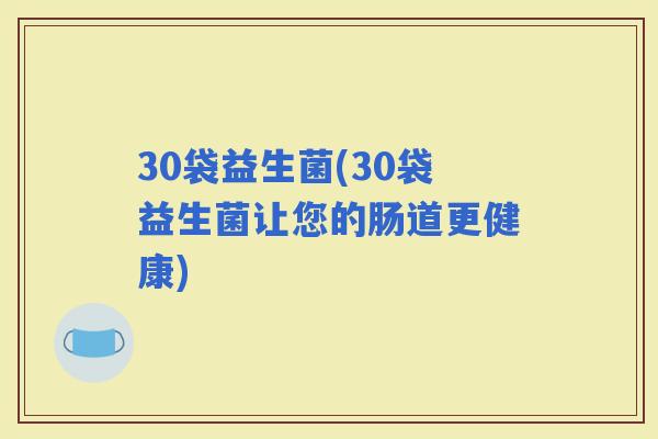 30袋益生菌(30袋益生菌让您的肠道更健康)