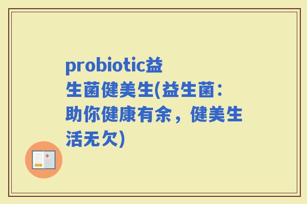 probiotic益生菌健美生(益生菌：助你健康有余，健美生活无欠)